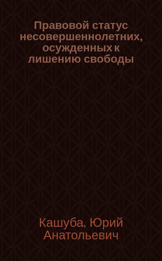 Правовой статус несовершеннолетних, осужденных к лишению свободы : Автореф. дис. на соиск. учен. степ. к.ю.н. : Спец. 12.00.08