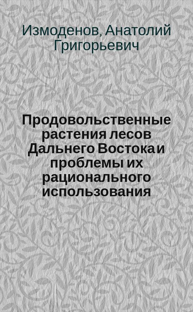 Продовольственные растения лесов Дальнего Востока и проблемы их рационального использования : Дис. на соиск. учен. степ. д.с.-х.н. (в виде науч. докл.) : Спец. 06.01.09 : Спец. 06.01.05