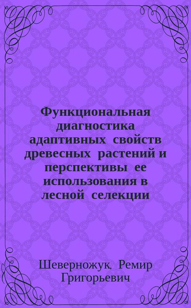 Функциональная диагностика адаптивных свойств древесных растений и перспективы ее использования в лесной селекции : Автореф. дис. на соиск. учен. степ. д.с.-х.н. : Спец. 06.03.01