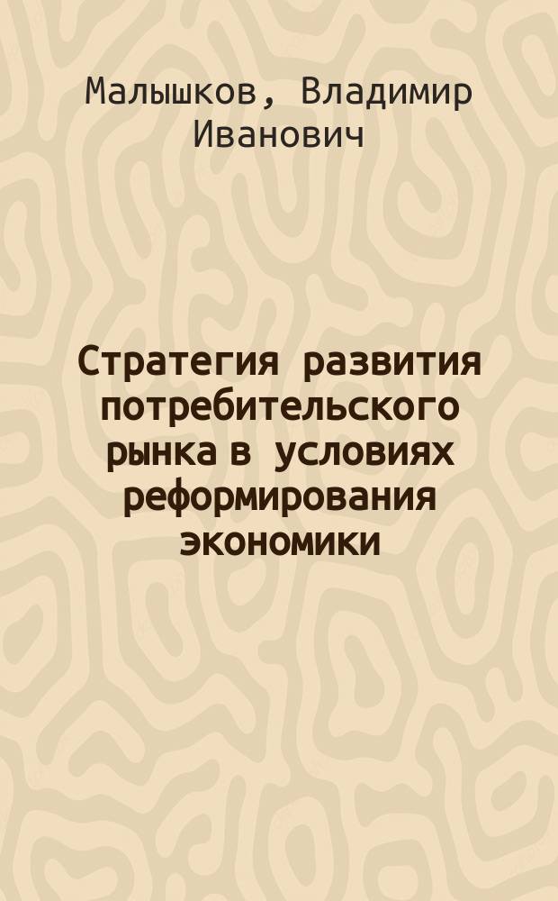 Стратегия развития потребительского рынка в условиях реформирования экономики : Автореф. дис. на соиск. учен. степ. д.э.н. : Спец. 08.00.05