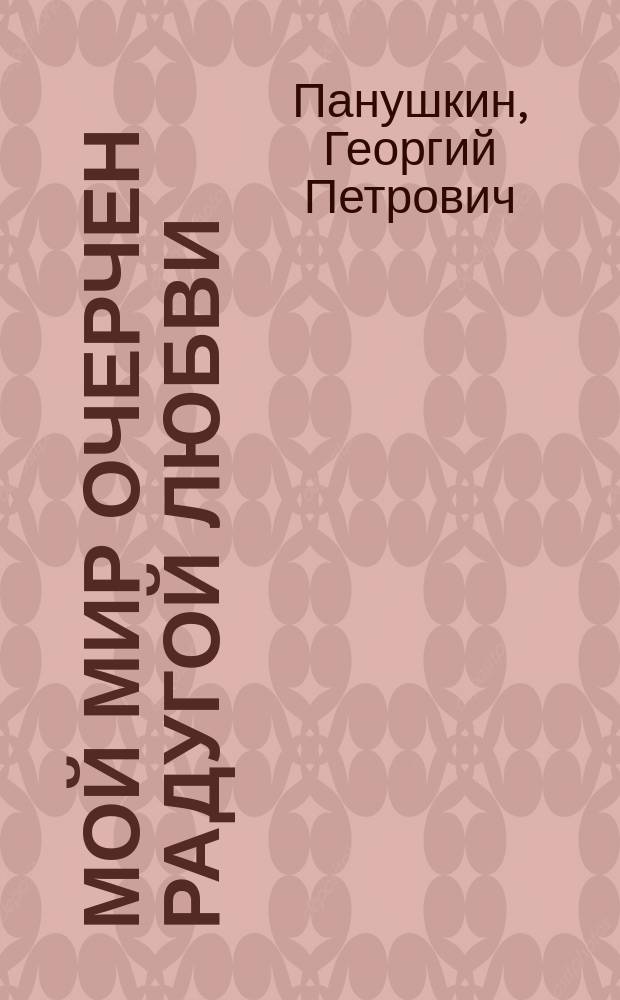 Мой мир очерчен радугой любви : Стихи