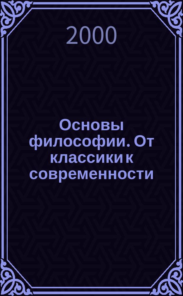 Основы философии. От классики к современности : Учеб. пособие для вузов