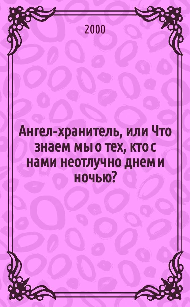 Ангел-хранитель, или Что знаем мы о тех, кто с нами неотлучно днем и ночью?