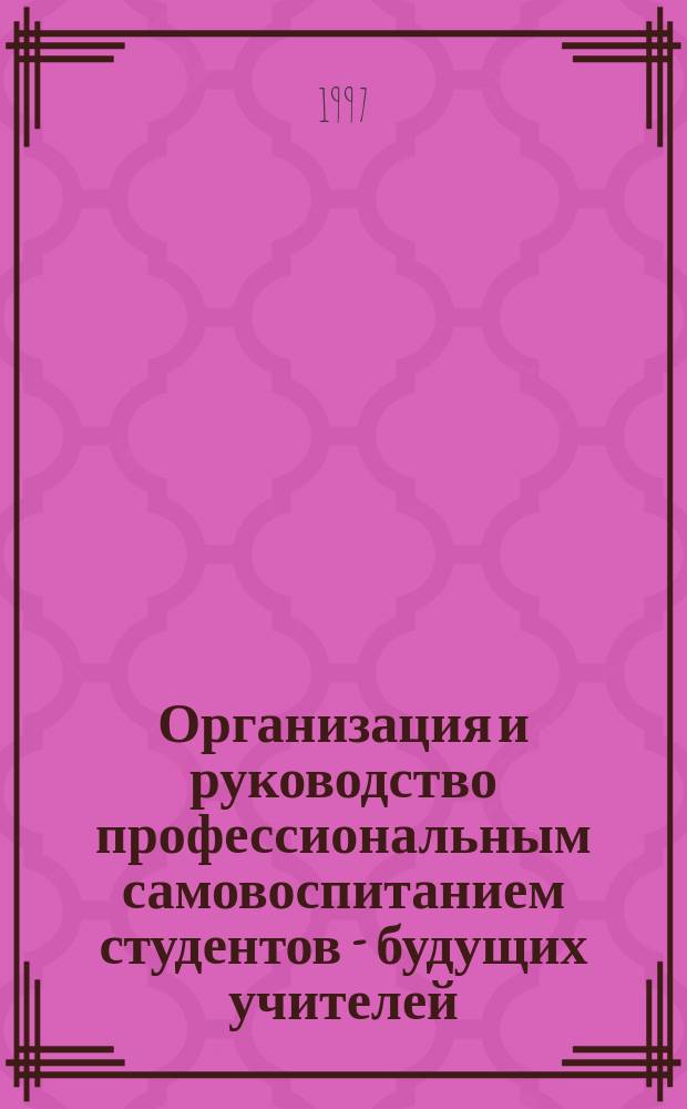 Организация и руководство профессиональным самовоспитанием студентов - будущих учителей : Автореф. дис. на соиск. учен. степ. к.п.н. : Спец. 13.00.01
