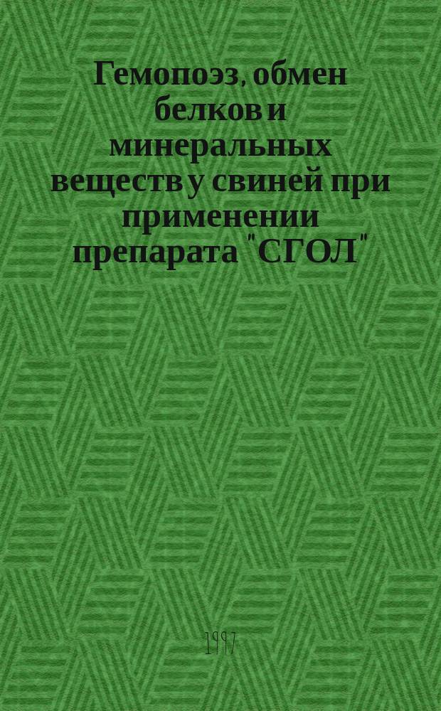 Гемопоэз, обмен белков и минеральных веществ у свиней при применении препарата "СГОЛ" : Автореф. дис. на соиск. учен. степ. к.б.н. : Спец. 03.00.13