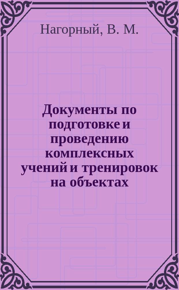 Документы по подготовке и проведению комплексных учений и тренировок на объектах : Учеб. пособие для подгот. руководящего и командно-начальствующего состава предприятий, орг., учреждений и учеб. заведений, преподавателей БЖ и ОБЖ, учеб.-метод. центров и курсов ГО, работников органов упр. по делам ГО и ЧС