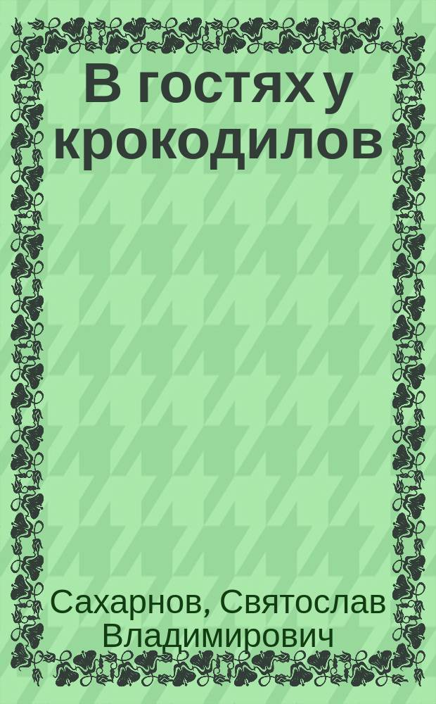 В гостях у крокодилов : Рассказы и сказки : Для мл. шк. возраста