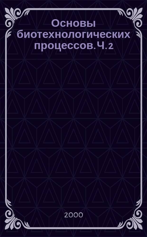 Основы биотехнологических процессов. Ч. 2 : Промышленное культивирование микроорганизмов