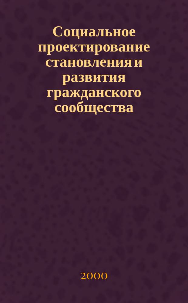 Социальное проектирование становления и развития гражданского сообщества : (Создание стратег. плана развития р-на, города, региона)