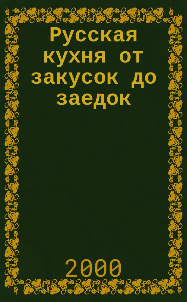 Русская кухня от закусок до заедок : Сб. кулинар. рецептов