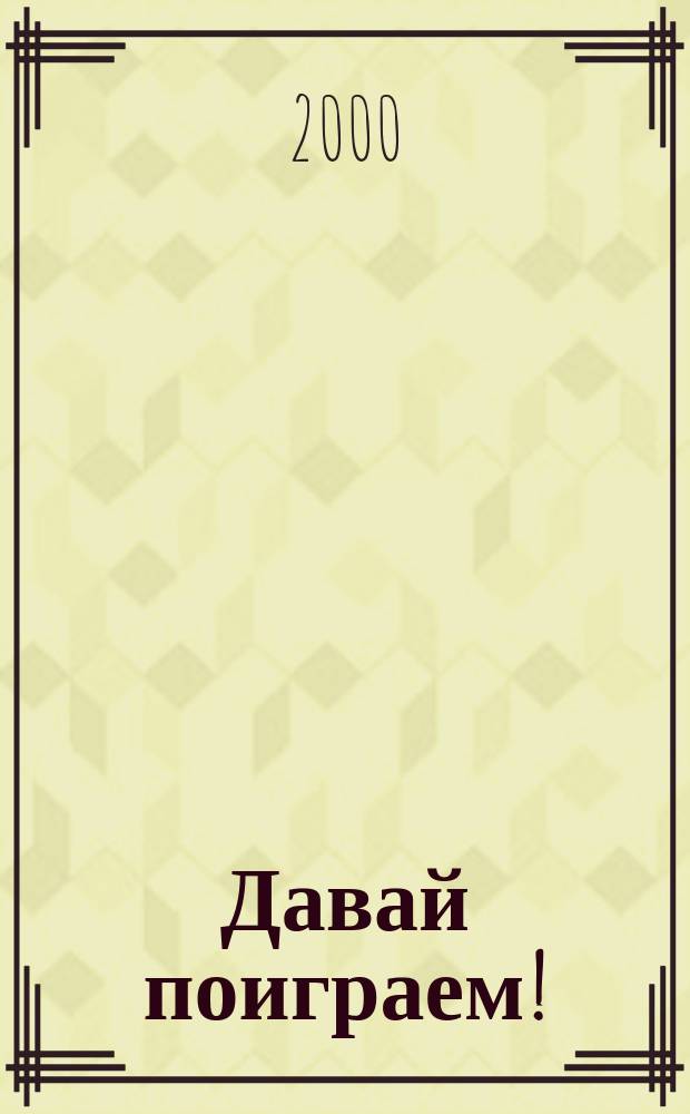 Давай поиграем! : Организация и проведение игровых занятий с детьми