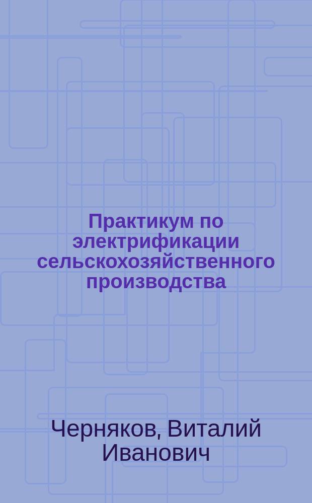 Практикум по электрификации сельскохозяйственного производства : Для вузов по агрон. специальностям