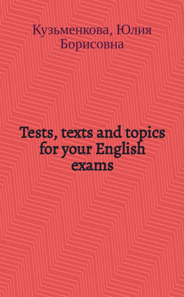 Tests, texts and topics for your English exams : Учеб. пособие для абитуриентов и студентов гуманитар. фак. вузов