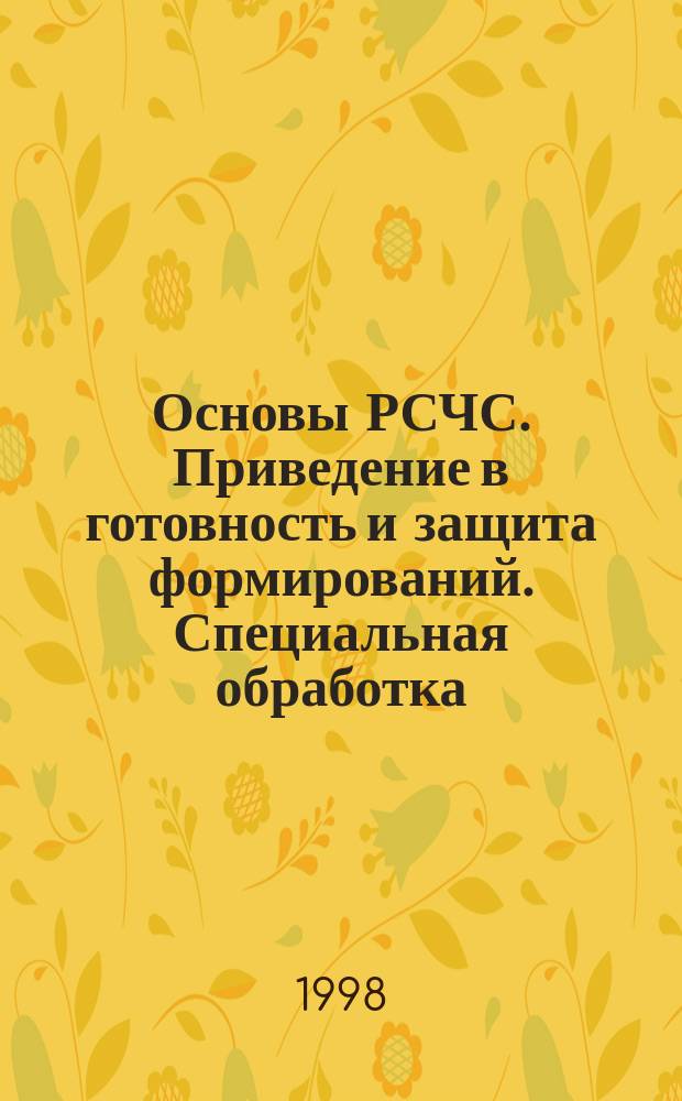 Основы РСЧС. Приведение в готовность и защита формирований. Специальная обработка. Эвакуационные мероприятия : Учеб. пособие для подгот. руководящего и команд. состава объектов пром-сти, сел. хоз-ва, орг., уч-ний, учеб. заведений, бойцов формирований, для преподавателей ОБЖ и БЖ, учеб.-метод. центров и курсов ГО