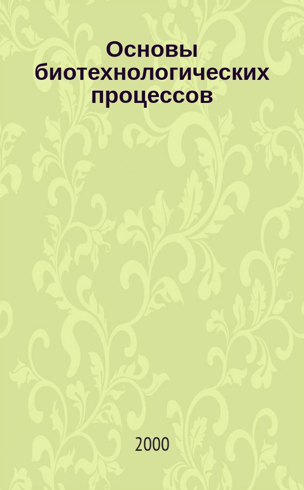 Основы биотехнологических процессов : Учеб.-метод. пособие по биотехнологии : Для студентов фак. вет. медицины по спец. "Биотехнология"