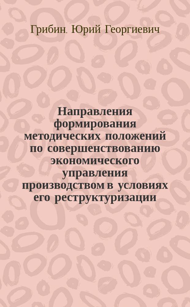 Направления формирования методических положений по совершенствованию экономического управления производством в условиях его реструктуризации