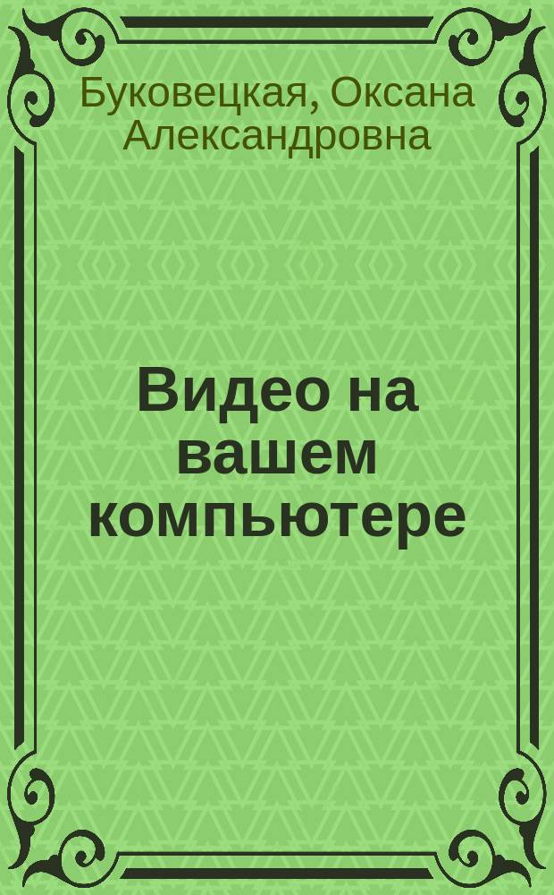 Видео на вашем компьютере : ТВ тюнеры, захват кадра, видеомонтаж, DVD