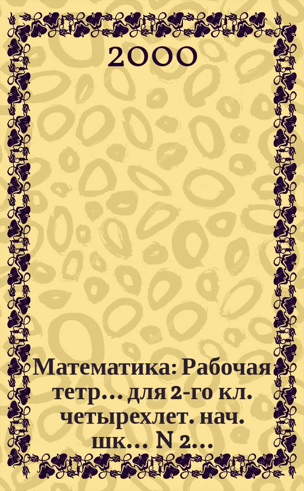 Математика : Рабочая тетр... для 2-го кл. четырехлет. нач. шк. ... N 2...