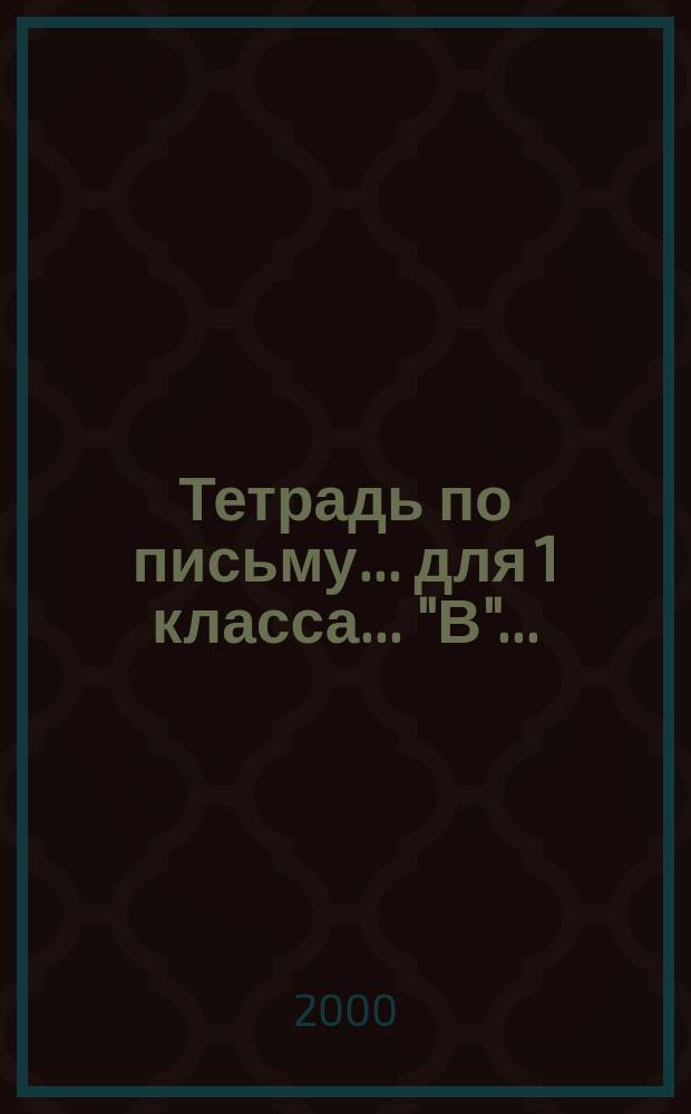 Тетрадь по письму... для 1 класса. ..."В"...