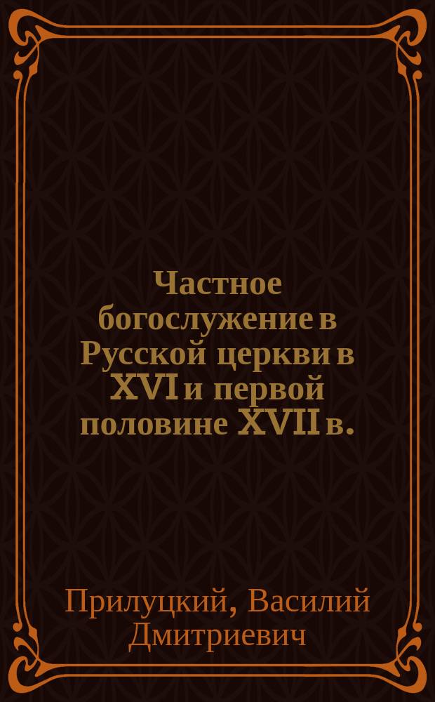 Частное богослужение в Русской церкви в XVI и первой половине XVII в.