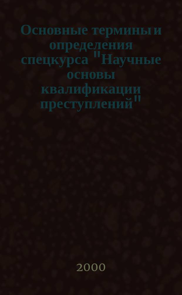 Основные термины и определения спецкурса "Научные основы квалификации преступлений" : Учеб. пособие