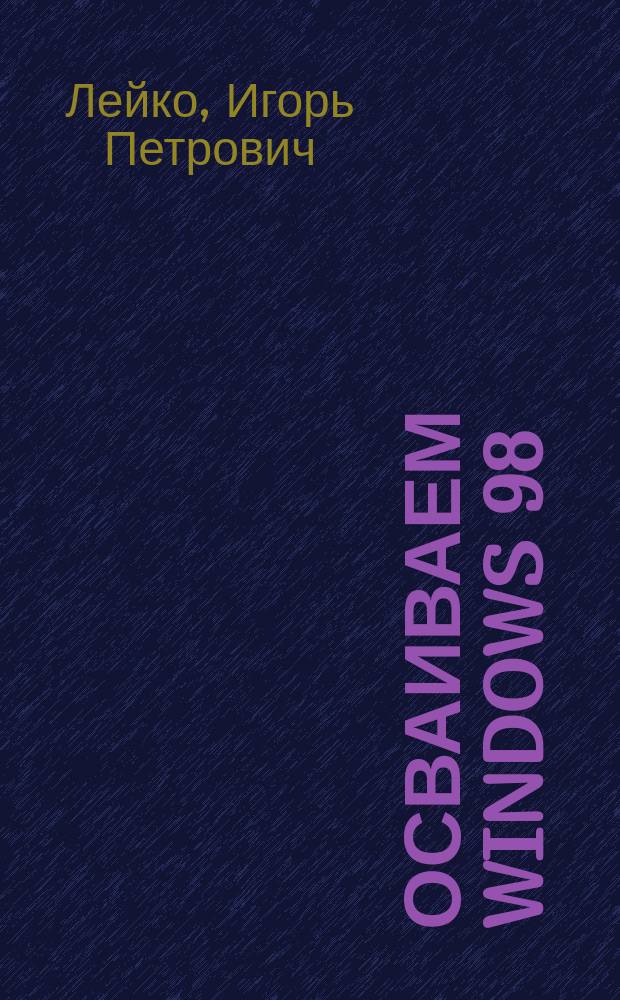 Осваиваем Windows 98 : Подроб. описание новой операц. системы для персон. компьютеров