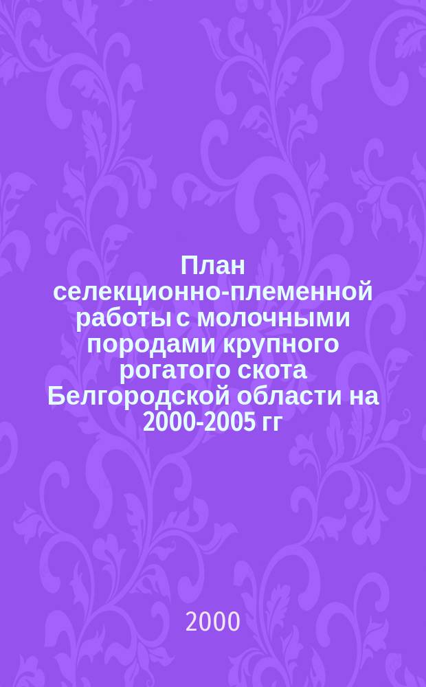 План селекционно-племенной работы с молочными породами крупного рогатого скота Белгородской области на 2000-2005 гг.