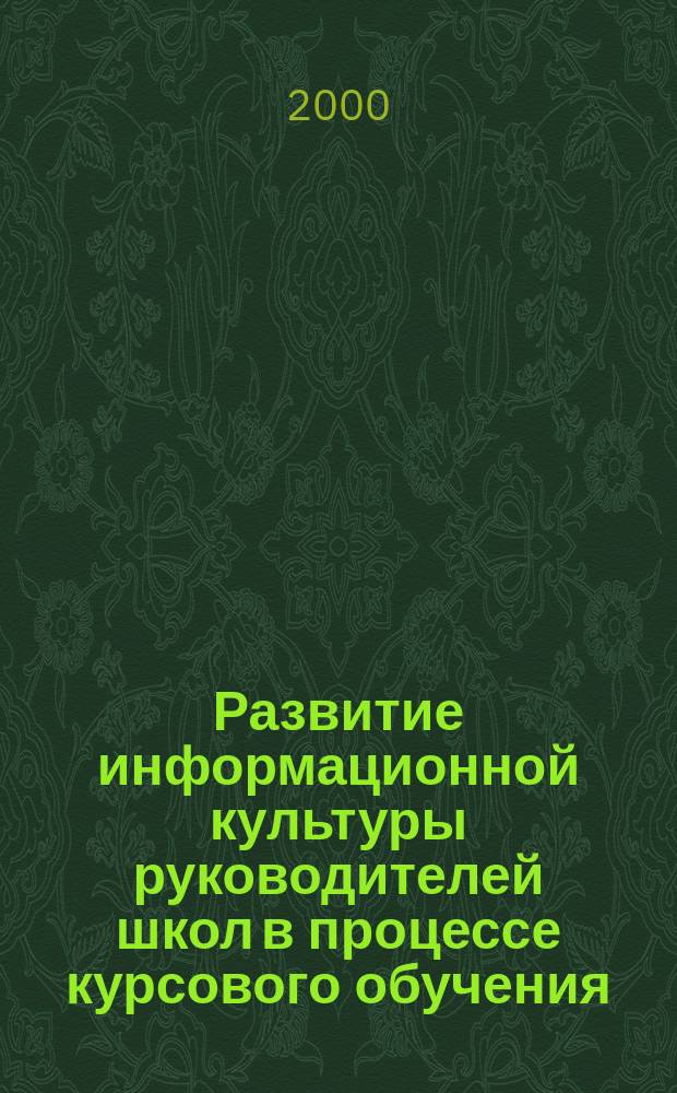 Развитие информационной культуры руководителей школ в процессе курсового обучения : Образоват. программа и учеб. пособие для рук. образоват. учреждений, методистов, сотрудников органов упр. образованием