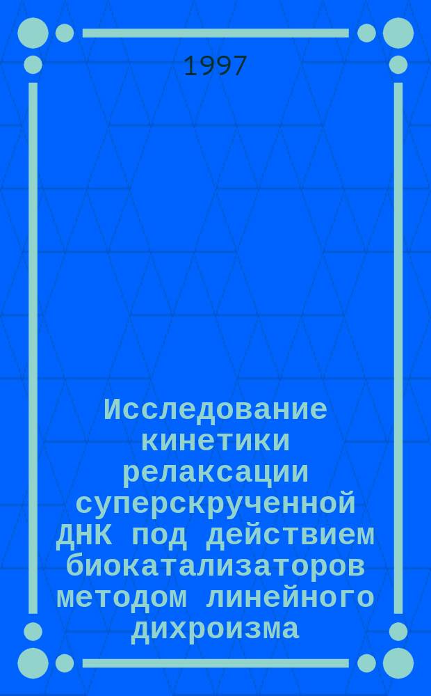Исследование кинетики релаксации суперскрученной ДНК под действием биокатализаторов методом линейного дихроизма : Автореф. дис. на соиск. учен. степ. к.х.н. : Спец. 03.00.03