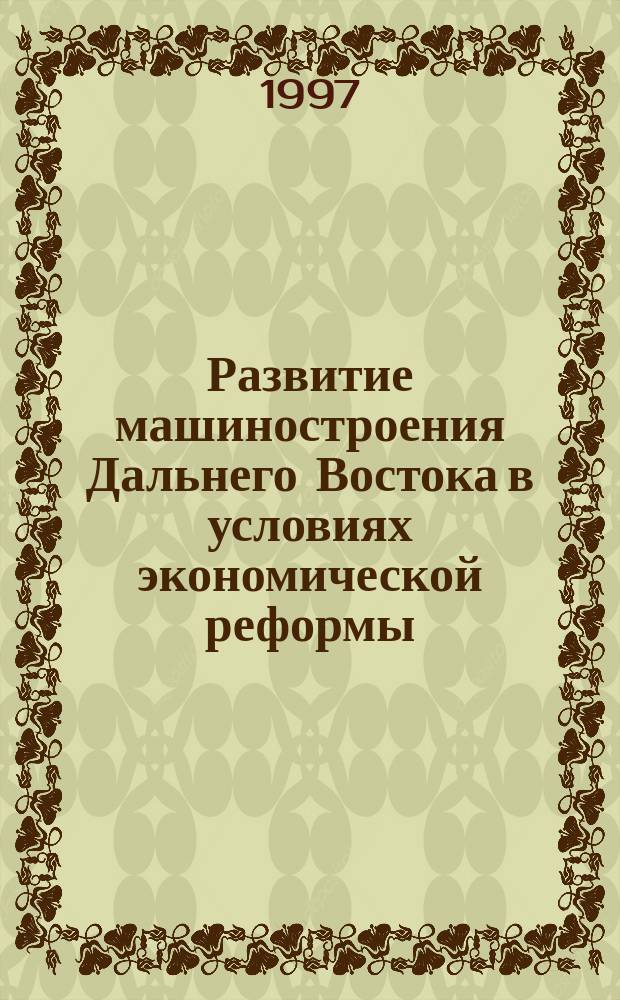 Развитие машиностроения Дальнего Востока в условиях экономической реформы : Автореф. дис. на соиск. учен. степ. к.э.н. : Спец. 08.00.05