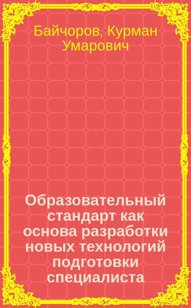 Образовательный стандарт как основа разработки новых технологий подготовки специалиста : Автореф. дис. на соиск. учен. степ. д.п.н. : Спец. 13.00.01