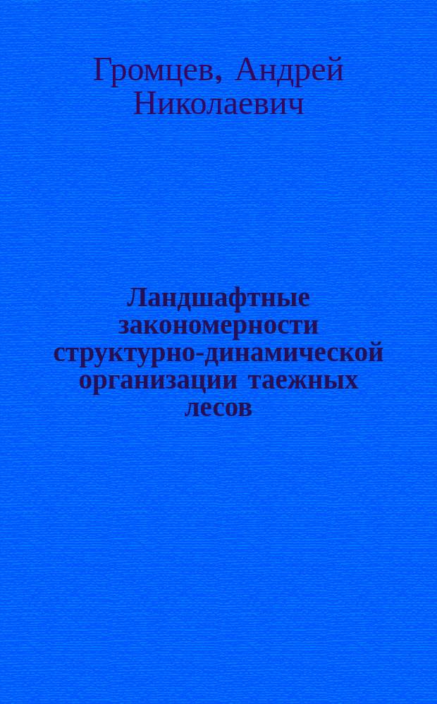 Ландшафтные закономерности структурно-динамической организации таежных лесов : (На прим. сев.-зап. таеж. зоны России) : Автореф. дис. на соиск. учен. степ. д.с.-х.н. : Спец. 06.03.03
