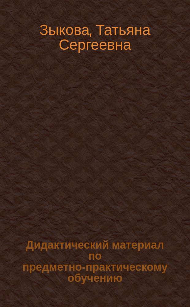 Дидактический материал по предметно-практическому обучению : Прил. к учеб. Т. С. Зыковой, Е. П. Кузьмичевой "Развитие речи" для учащихся 1-го кл. спец. (коррекц.) образоват. учреждений I вида