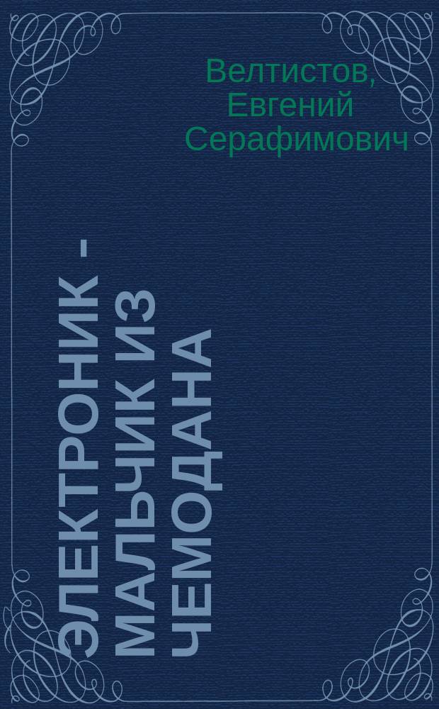Электроник - мальчик из чемодана : Фантаст. повесть