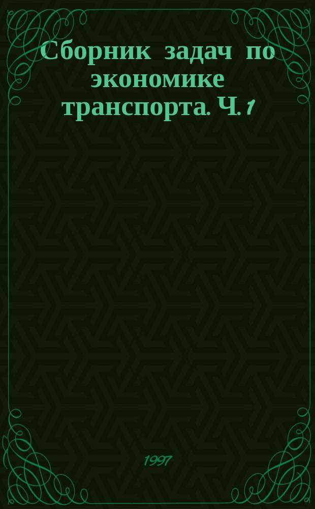 Сборник задач по экономике транспорта. Ч. 1 : Эффективность и планирование работы транспорта