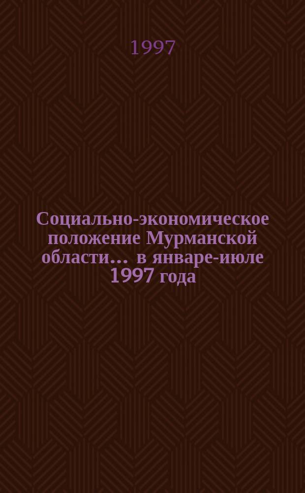 Социально-экономическое положение Мурманской области... ... в январе-июле 1997 года