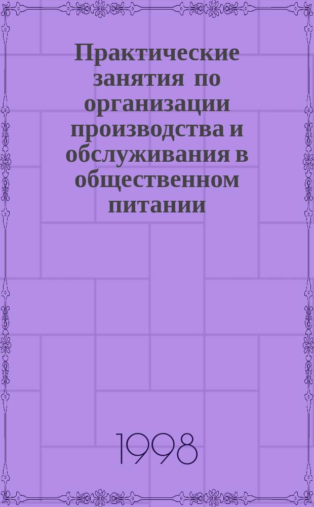 Практические занятия по организации производства и обслуживания в общественном питании : Учеб. пособие для вузов по специальности "Технология продуктов обществ. питания"