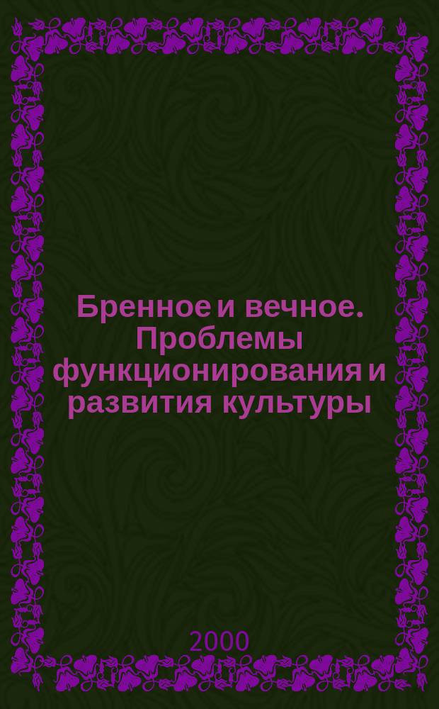 Бренное и вечное. Проблемы функционирования и развития культуры : Всерос. науч. конф., 24-26 окт. 2000 г. : Тез. докл. и выступлений
