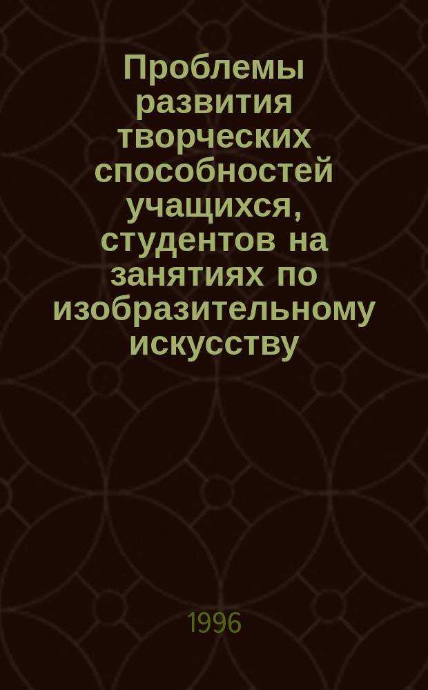 Проблемы развития творческих способностей учащихся, студентов на занятиях по изобразительному искусству : Межвуз. сб. науч. тр