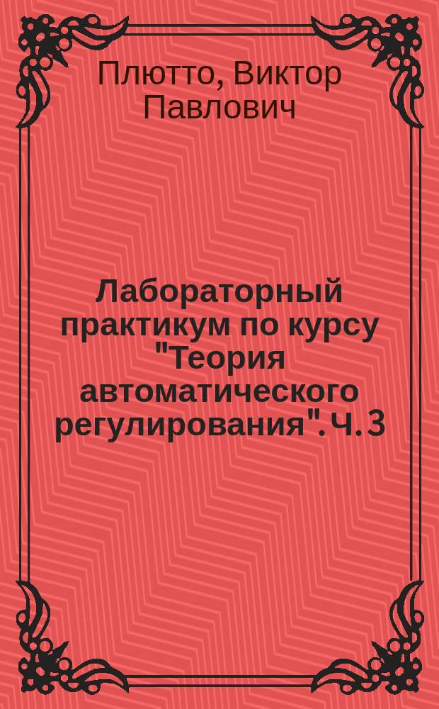 Лабораторный практикум по курсу "Теория автоматического регулирования". Ч. 3 : Многоконтурные АСР на примере исследования лабораторной установки апериодического звена второго порядка