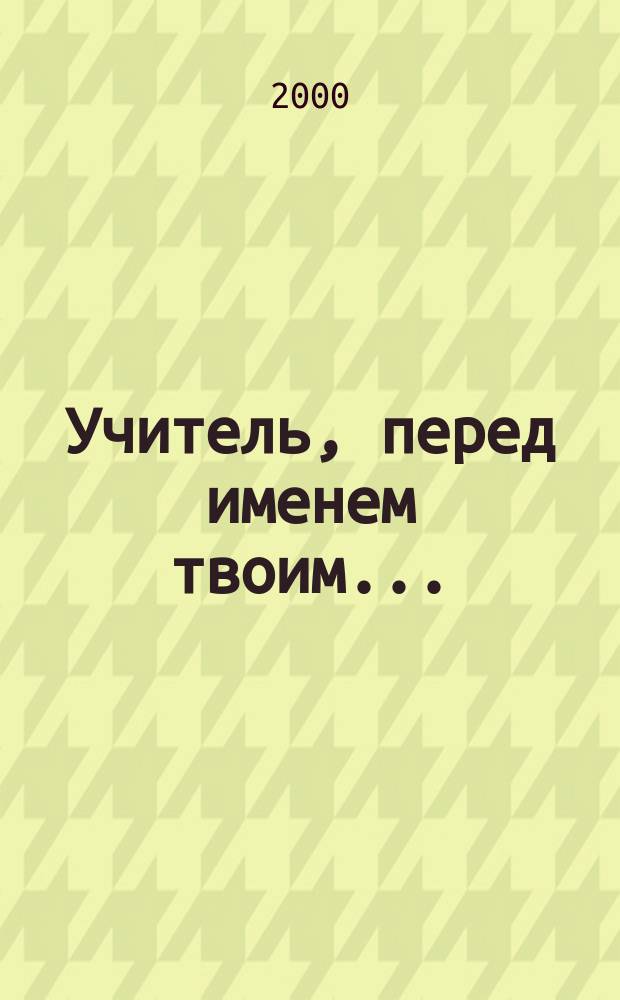 Учитель, перед именем твоим... : Из сокровищницы пед. опыта г. Харькова