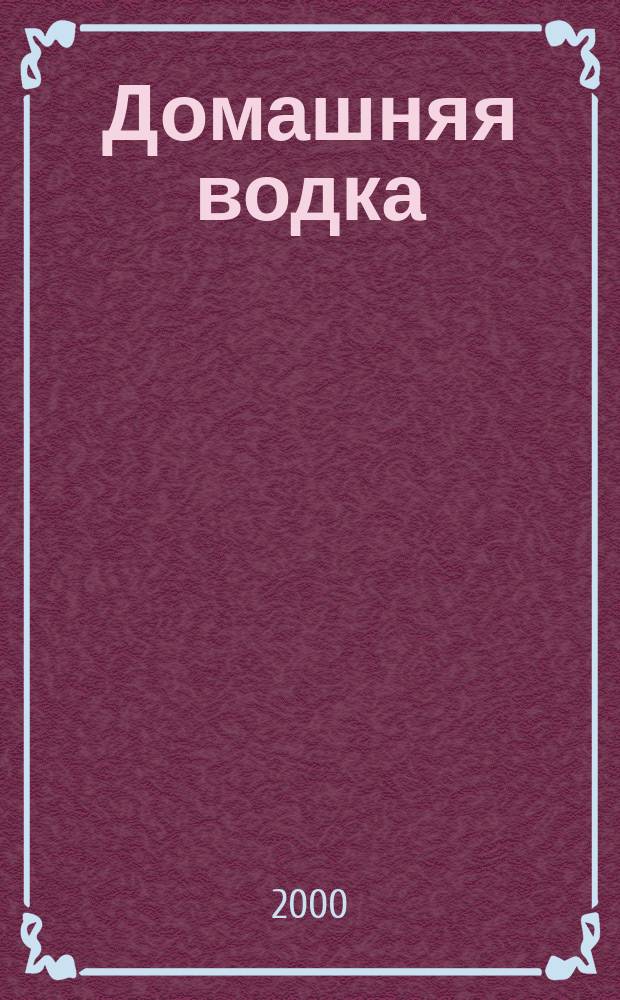 Домашняя водка : Лучшие рецепты водки