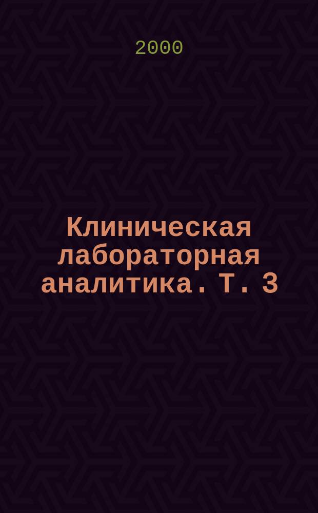 Клиническая лабораторная аналитика. Т. 3 : Частные аналитические технологии в клинической лаборатории