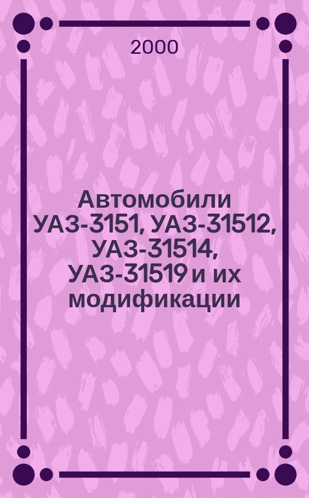 Автомобили УАЗ-3151, УАЗ-31512, УАЗ-31514, УАЗ-31519 и их модификации : Рук. по эксплуатации РЭ 05808600.072-2000