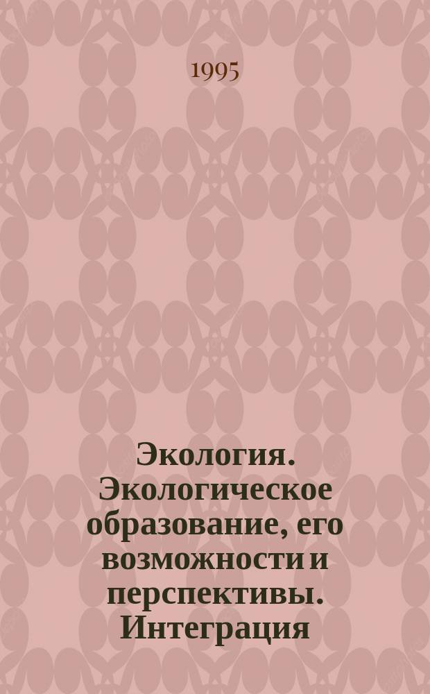 Экология. Экологическое образование, его возможности и перспективы. Интеграция : Материалы и тез. IV межвуз. науч.-практ. конф., (9-11 нояб. 1995 г.)