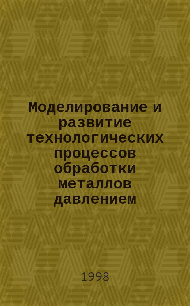 Моделирование и развитие технологических процессов обработки металлов давлением : Сб. науч. тр