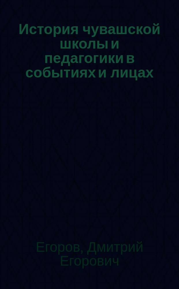 История чувашской школы и педагогики в событиях и лицах : Учеб. пособие для пед. учеб. заведений