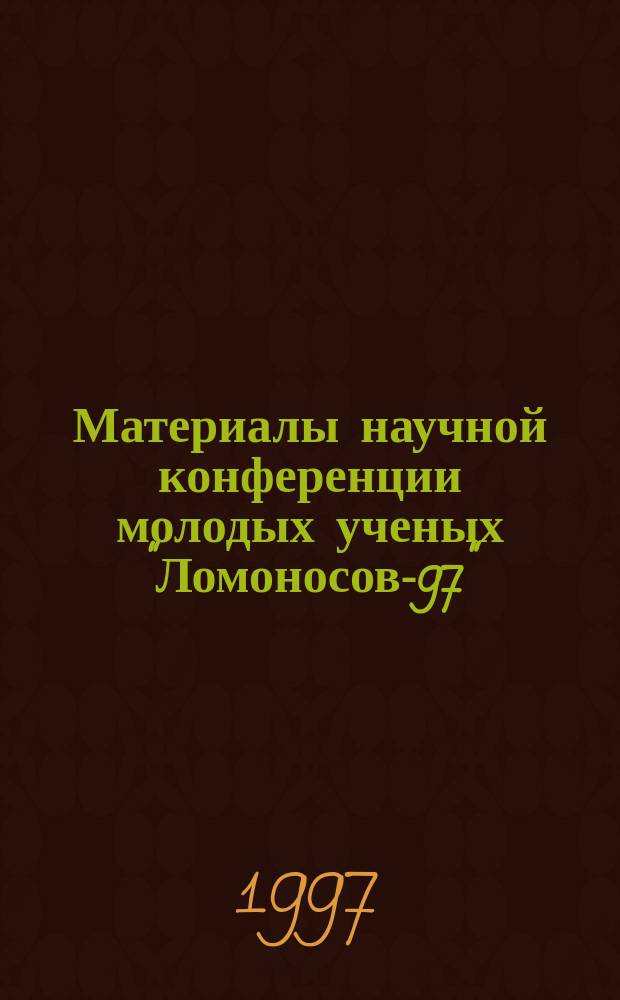 Материалы научной конференции молодых ученых "Ломоносов-97"