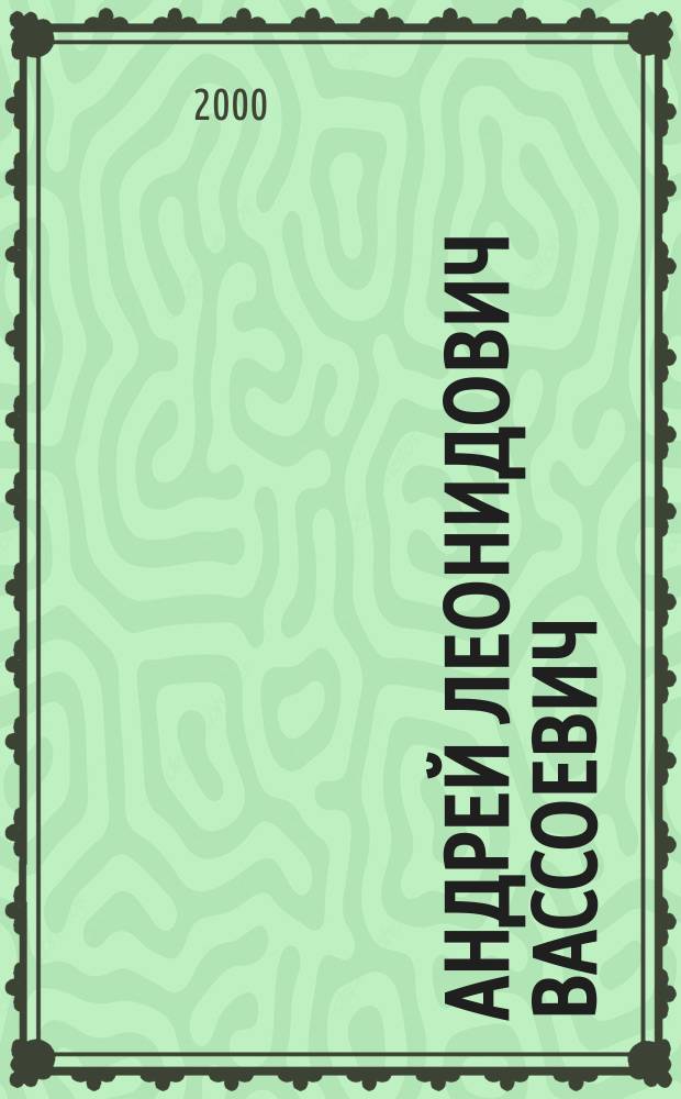 Андрей Леонидович Вассоевич : Д. филос.н., д.чл. Рос. акад. акмеол. наук : Крат. очерк науч., пед. и обществ. деятельности