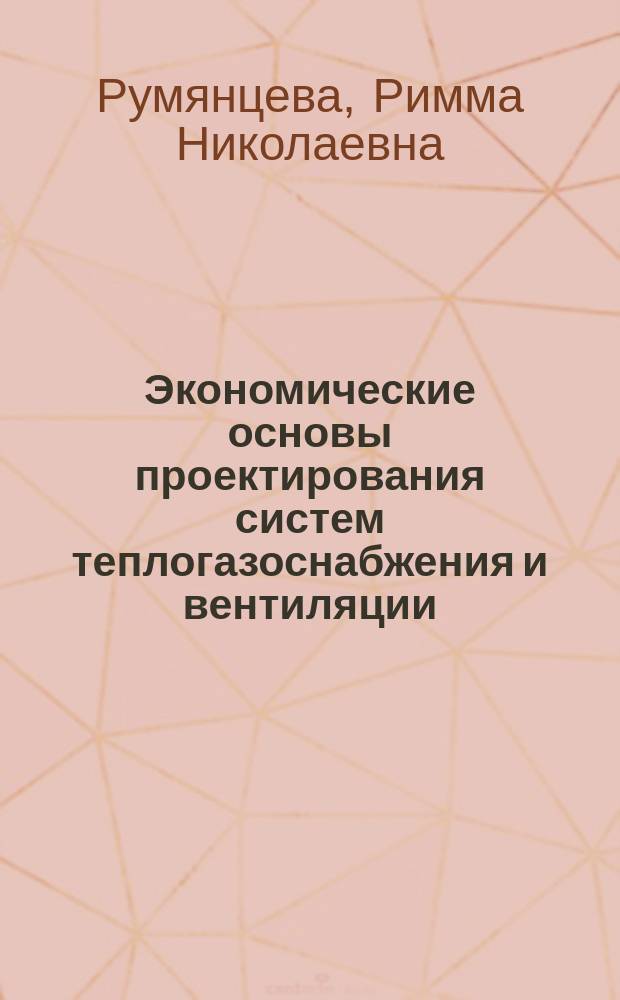 Экономические основы проектирования систем теплогазоснабжения и вентиляции : Учеб.-метод. пособие к практ. занятиям и диплом. проектированию по дисциплине "Теплогазоснабжение и вентиляция"